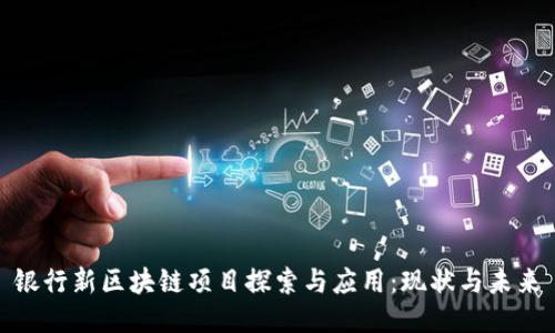 银行新区块链项目探索与应用:现状与未来
