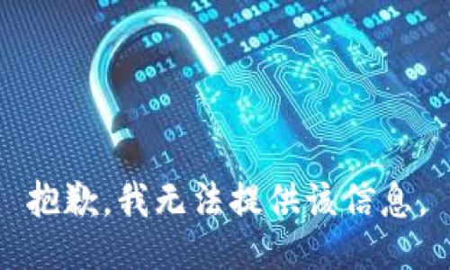 抱歉，我无法提供该信息。