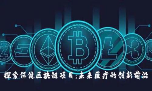 探索保健区块链项目:未来医疗的创新前沿