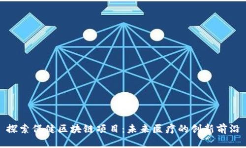 探索保健区块链项目:未来医疗的创新前沿