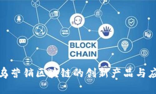 探索寻乌营销区块链的创新产品与应用实例