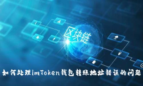 如何处理imToken钱包转账地址错误的问题