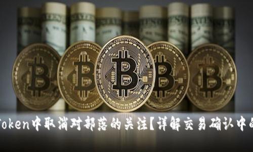 如何在imToken中取消对部落的关注?详解交易确认中的处理步骤