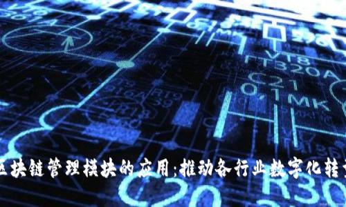 区块链管理模块的应用:推动各行业数字化转型