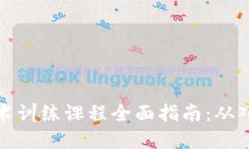 区块链技术训练课程全面指南:从入门到精通