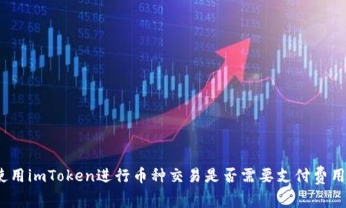 使用imToken进行币种交易是否需要支付费用?