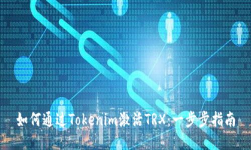 如何通过Tokenim激活TRX:一步步指南