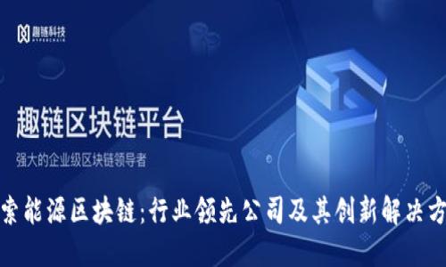 探索能源区块链:行业领先公司及其创新解决方案