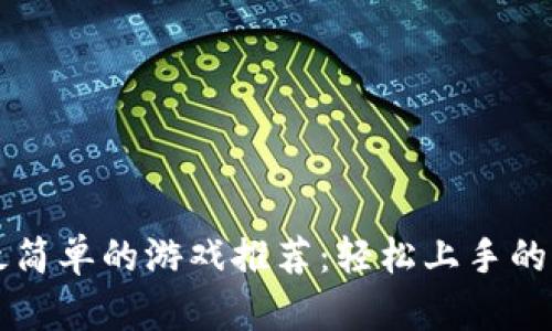 区块链最简单的游戏推荐:轻松上手的虚拟世界