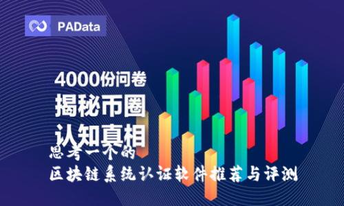 思考一个的
区块链系统认证软件推荐与评测