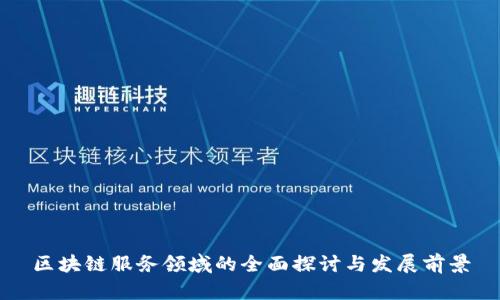 区块链服务领域的全面探讨与发展前景