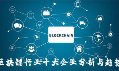 中国区块链行业十大企业分析与趋势洞察