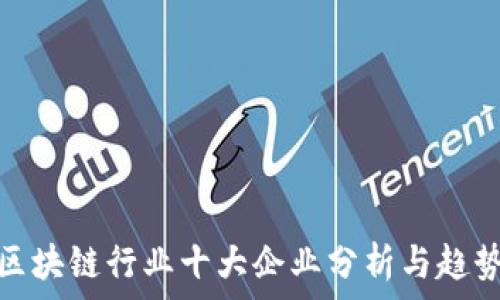 中国区块链行业十大企业分析与趋势洞察