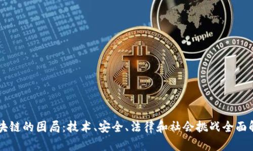 区块链的困局:技术、安全、法律和社会挑战全面解析