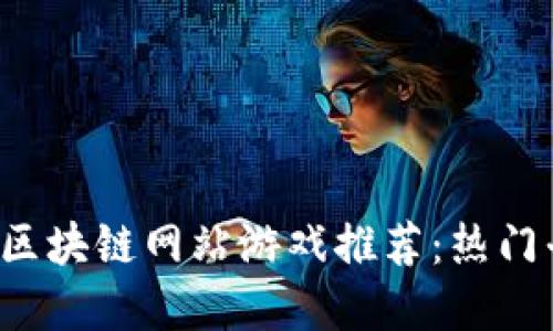 2023年区块链网站游戏推荐:热门平台一览