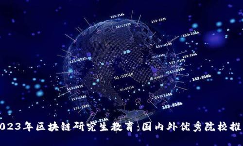 2023年区块链研究生教育:国内外优秀院校推荐