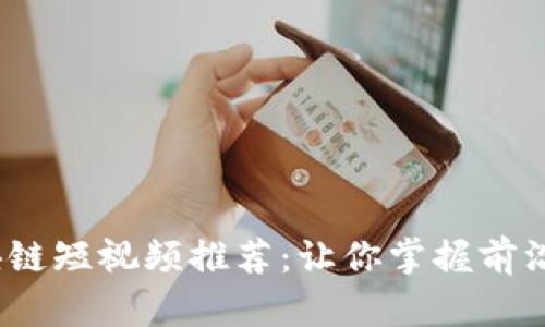 2023年最新区块链短视频推荐:让你掌握前沿资讯与项目动态