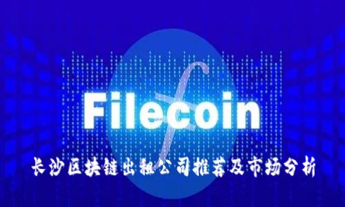 长沙区块链出租公司推荐及市场分析