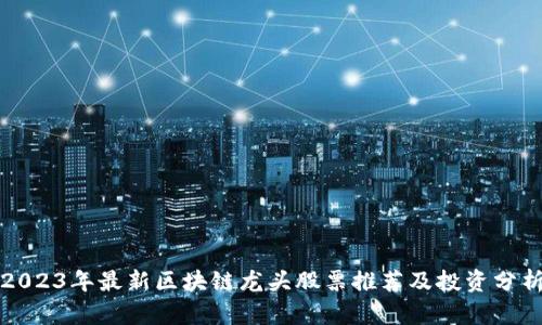 2023年最新区块链龙头股票推荐及投资分析