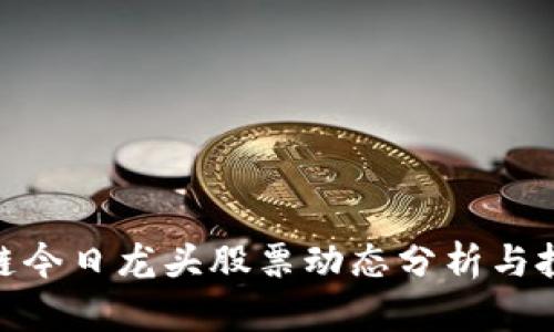 : 区块链今日龙头股票动态分析与投资建议