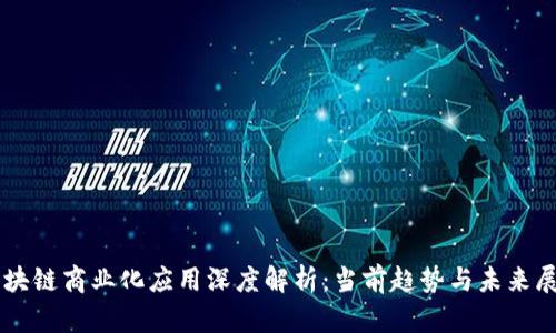 区块链商业化应用深度解析:当前趋势与未来展望