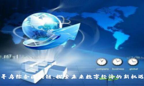 寻乌综合区块链:探索未来数字经济的新机遇