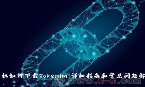 手机如何下载Tokenim:详细指南和常见问题解答