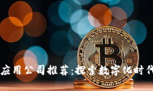 区块链手机应用公司推荐:探索数字化时代的创新应用