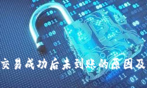 Tokenim交易成功后未到账的原因及解决方案