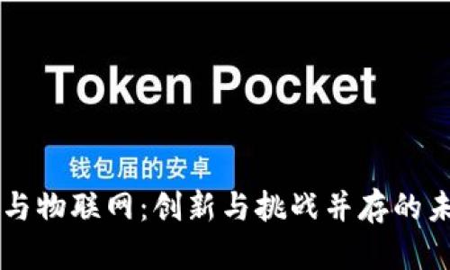 区块链与物联网:创新与挑战并存的未来技术