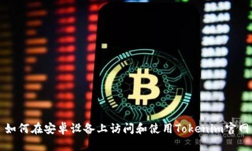 如何在安卓设备上访问和使用Tokenim官网