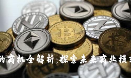 区块链时代的商机全解析：探索未来商业模式的无限可能