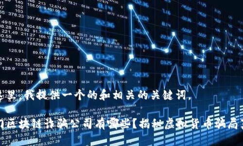 在这里,我提供一个的和相关的关键词。
厦门区块链诈骗公司有哪些?揭秘虚拟货币骗局真相