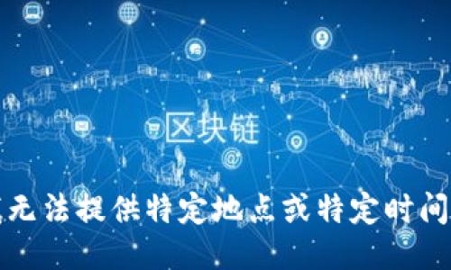抱歉，我无法提供特定地点或特定时间的信息。