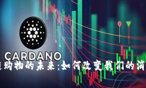 区块链购物的未来:如何改变我们的消费方式