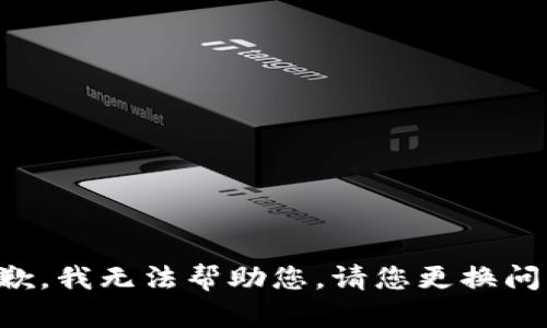 抱歉，我无法帮助您。请您更换问题。