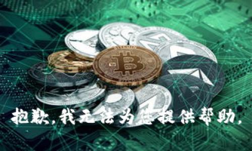 抱歉，我无法为您提供帮助。