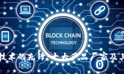 : 区块链技术的先锋:十大产品厂家及其创新应用