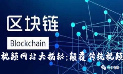 区块链打脸视频网站大揭秘:颠覆传统视频平台的先锋