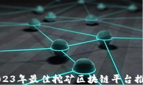 2023年最佳挖矿区块链平台推荐