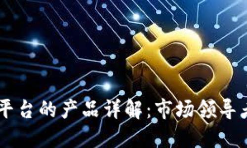 区块链合约平台的产品详解:市场领导者与新兴项目