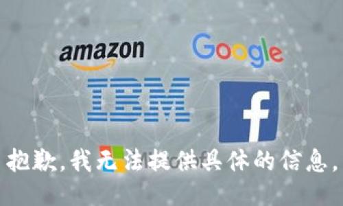 抱歉，我无法提供具体的信息。