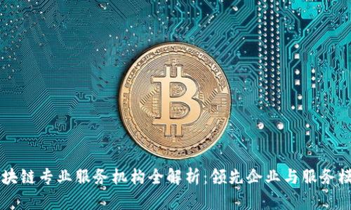区块链专业服务机构全解析:领先企业与服务模式