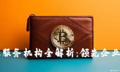 区块链专业服务机构全解析:领先企业与服务模式