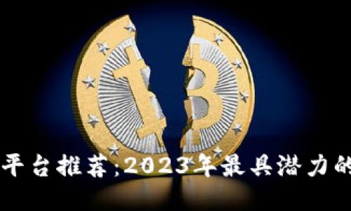 最新区块链平台推荐:2023年最具潜力的区块链项目