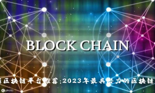 最新区块链平台推荐:2023年最具潜力的区块链项目