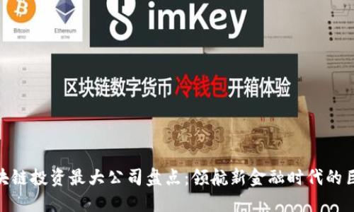 : 区块链投资最大公司盘点:领航新金融时代的巨头们