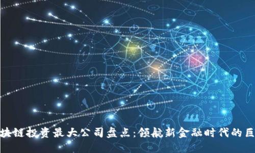 : 区块链投资最大公司盘点:领航新金融时代的巨头们