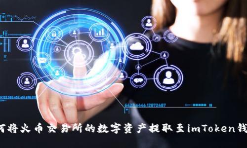 如何将火币交易所的数字资产提取至imToken钱包?