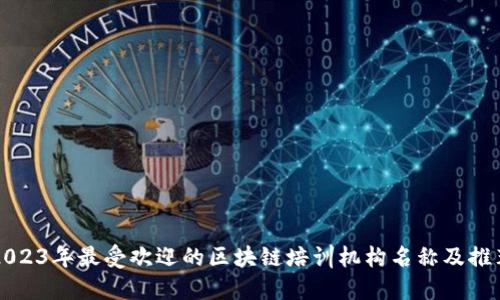 2023年最受欢迎的区块链培训机构名称及推荐